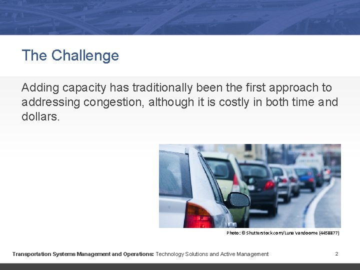 The Challenge Adding capacity has traditionally been the first approach to addressing congestion, although