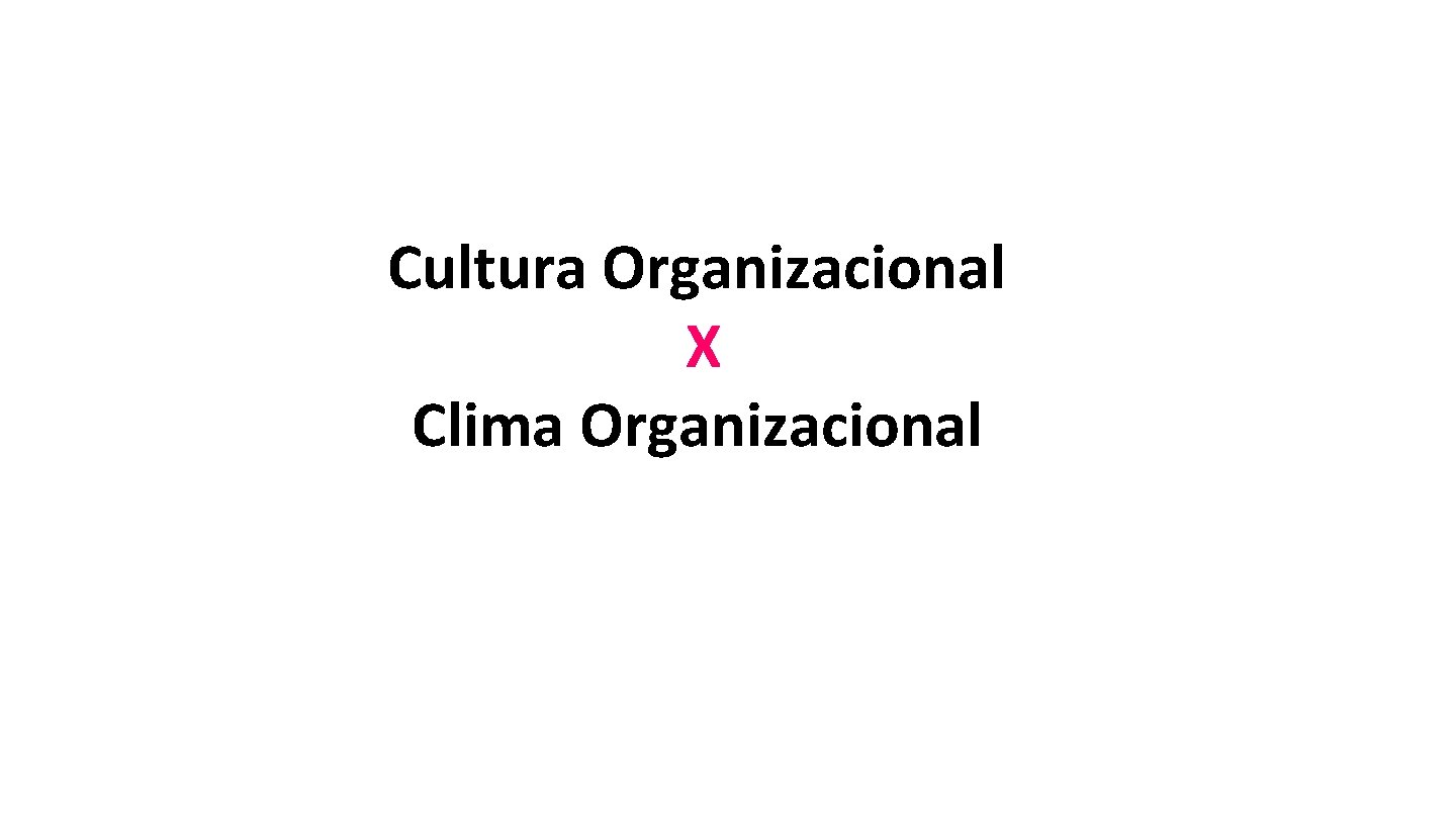 Cultura Organizacional X Clima Organizacional Cultura Organizacional X Clima Organizacional