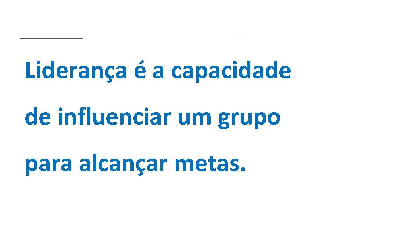 Liderança é a capacidade de influenciar um grupo para alcançar metas. Liderança é a capacidade de influenciar um grupo para alcançar metas.