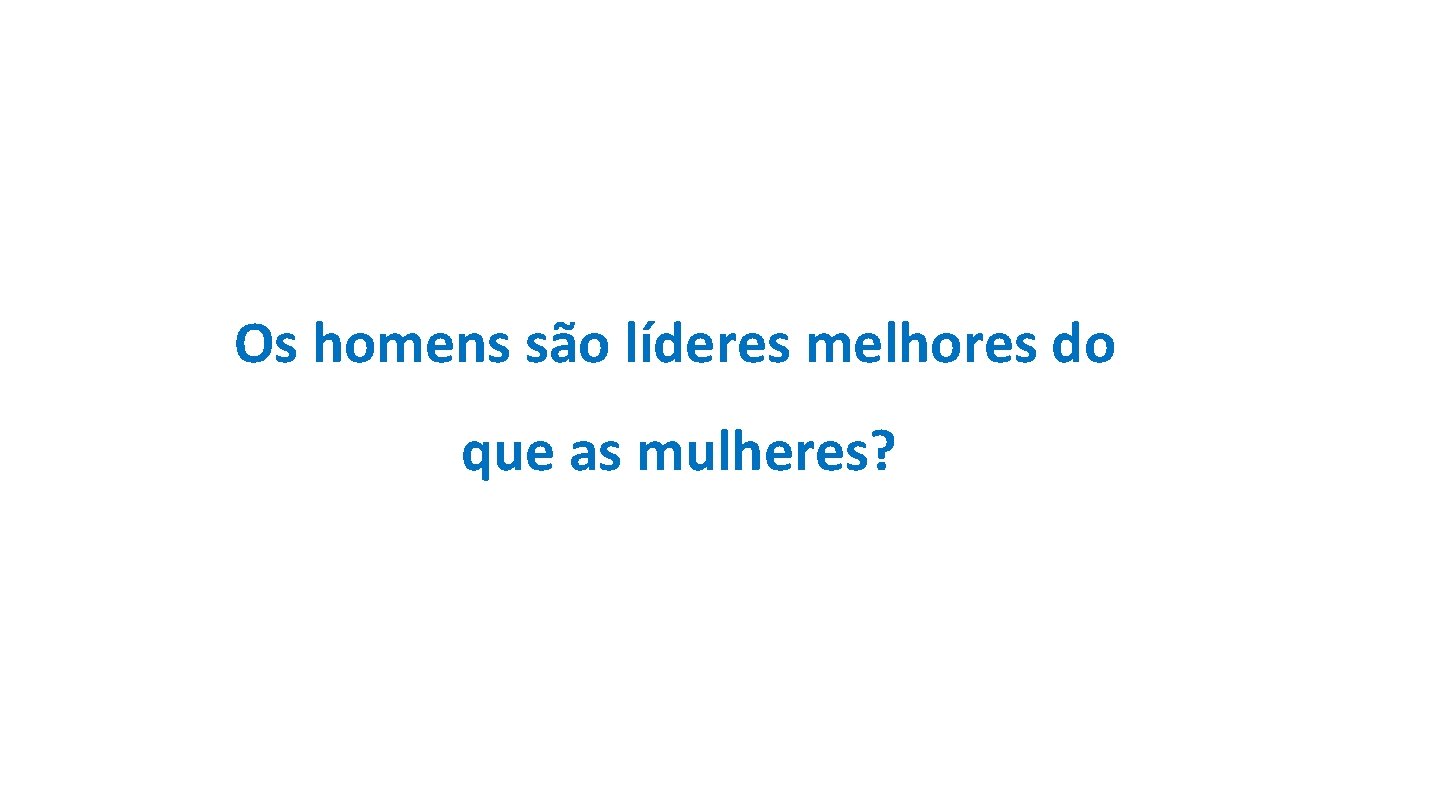 Os homens são líderes melhores do que as mulheres? Os homens são líderes melhores do que as mulheres?