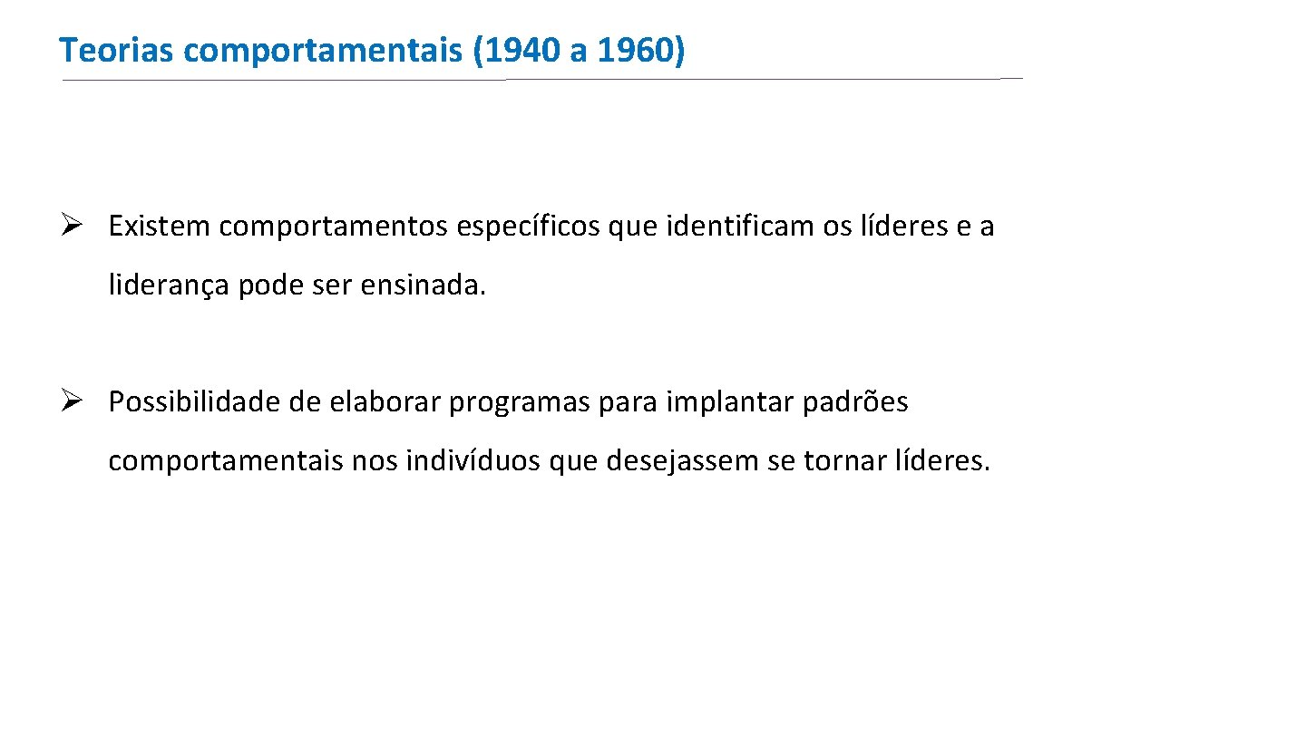 Teorias comportamentais (1940 a 1960) Ø Existem comportamentos específicos que identificam os líderes e Teorias comportamentais (1940 a 1960) Ø Existem comportamentos específicos que identificam os líderes e
