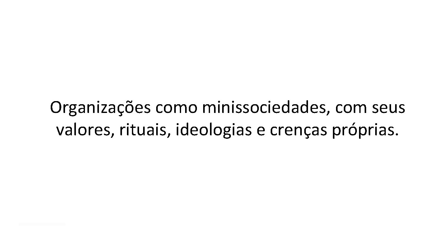 Organizações como minissociedades, com seus valores, rituais, ideologias e crenças próprias. Organizações como minissociedades, com seus valores, rituais, ideologias e crenças próprias.