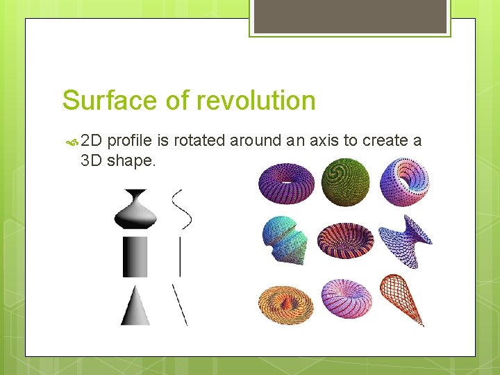 Surface of revolution 2 D profile is rotated around an axis to create a