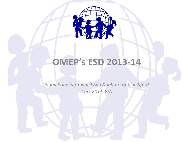 OMEP’s ESD 2013 -14 Ingrid Pramling Samuelsson & John Siraj-Blatchford Cork 2014, WA 