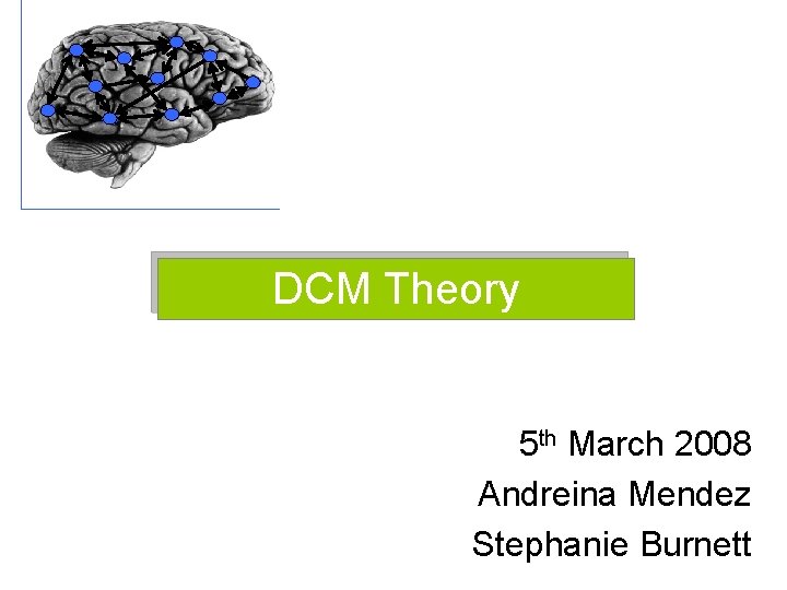 DCM Theory 5 th March 2008 Andreina Mendez Stephanie Burnett 