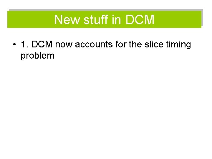 New stuff in DCM • 1. DCM now accounts for the slice timing problem