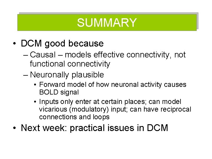 SUMMARY • DCM good because – Causal – models effective connectivity, not functional connectivity