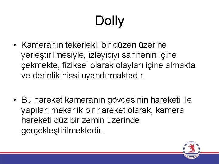 Dolly • Kameranın tekerlekli bir düzen üzerine yerleştirilmesiyle, izleyiciyi sahnenin içine çekmekte, fiziksel olarak