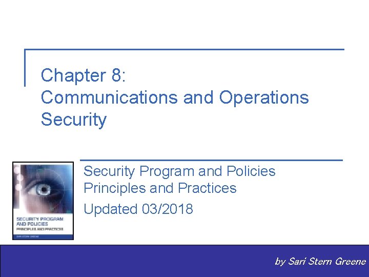 Chapter 8: Communications and Operations Security Program and Policies Principles and Practices Updated 03/2018 Chapter 8: Communications and Operations Security Program and Policies Principles and Practices Updated 03/2018