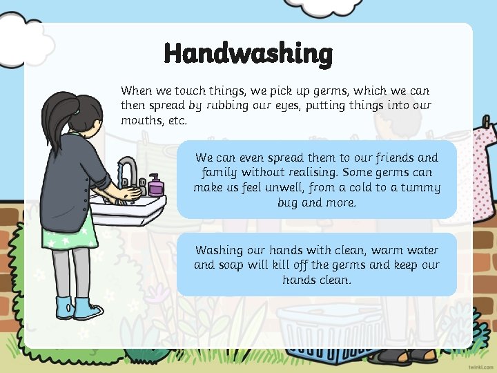 Handwashing When we touch things, we pick up germs, which we can then spread