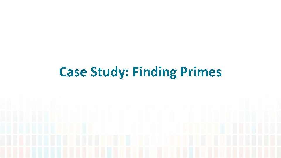 Case Study: Finding Primes 