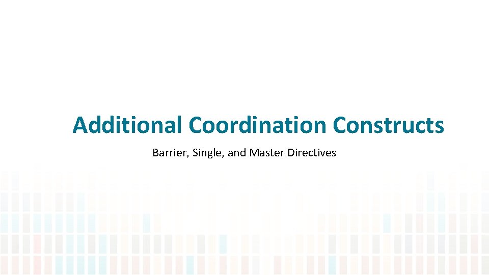 Additional Coordination Constructs Barrier, Single, and Master Directives 