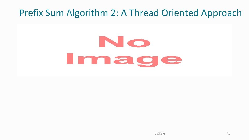 Prefix Sum Algorithm 2: A Thread Oriented Approach • L. V. Kale 41 