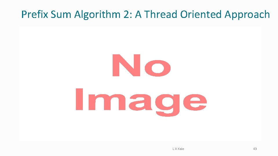 Prefix Sum Algorithm 2: A Thread Oriented Approach • L. V. Kale 43 