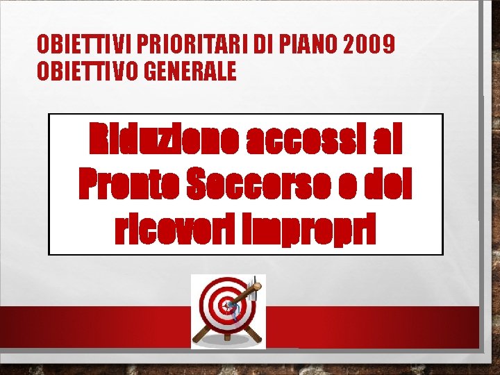 OBIETTIVI PRIORITARI DI PIANO 2009 OBIETTIVO GENERALE Riduzione accessi al Pronto Soccorso e dei