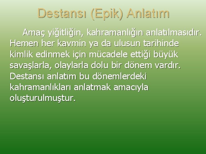 Destansı (Epik) Anlatım Amaç yiğitliğin, kahramanlığın anlatılmasıdır. Hemen her kavmin ya da ulusun tarihinde