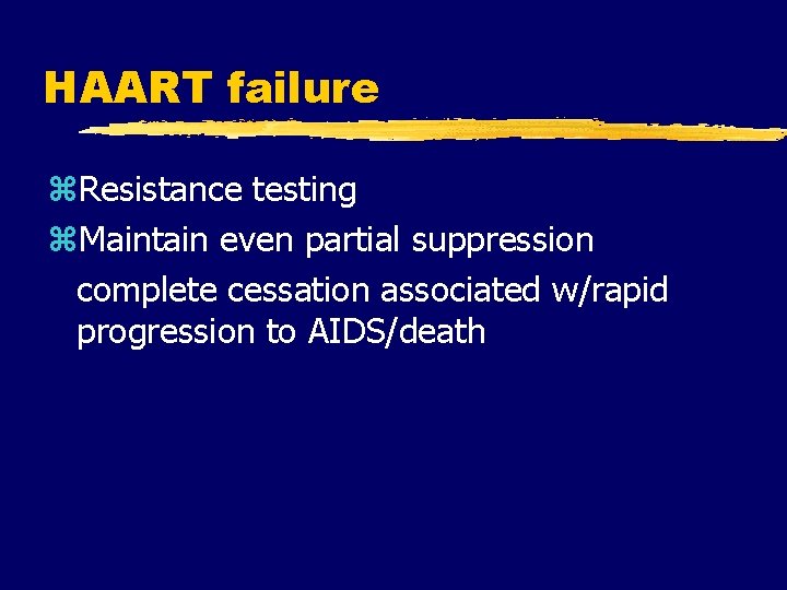 HAART failure z. Resistance testing z. Maintain even partial suppression complete cessation associated w/rapid HAART failure z. Resistance testing z. Maintain even partial suppression complete cessation associated w/rapid