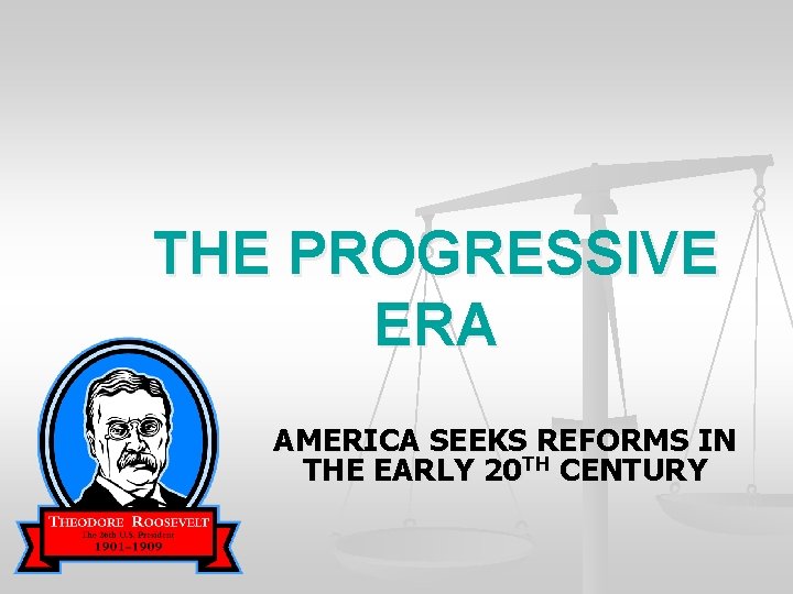 THE PROGRESSIVE ERA AMERICA SEEKS REFORMS IN THE EARLY 20 TH CENTURY 