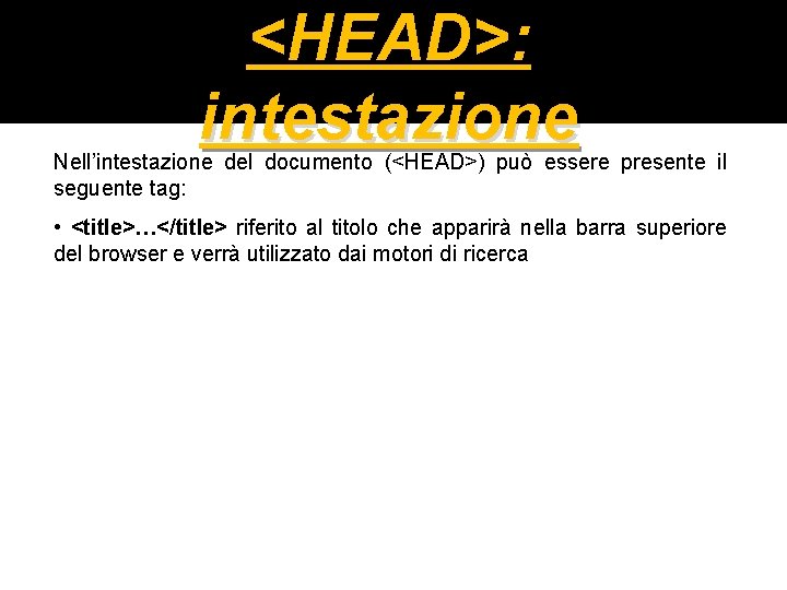 <HEAD>: intestazione Nell’intestazione del documento (<HEAD>) può essere presente il seguente tag: • <title>…</title>