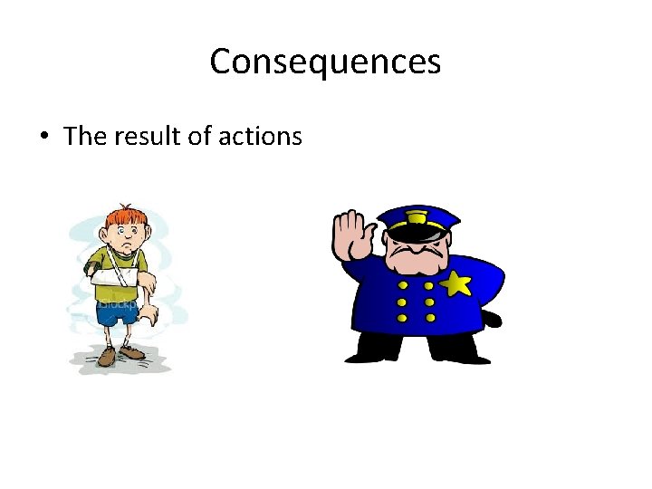 Consequences • The result of actions 
