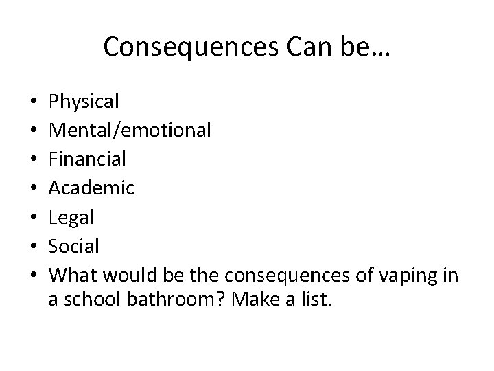 Consequences Can be… • • Physical Mental/emotional Financial Academic Legal Social What would be