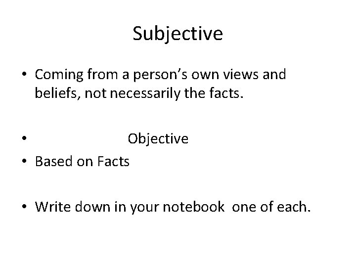 Subjective • Coming from a person’s own views and beliefs, not necessarily the facts.