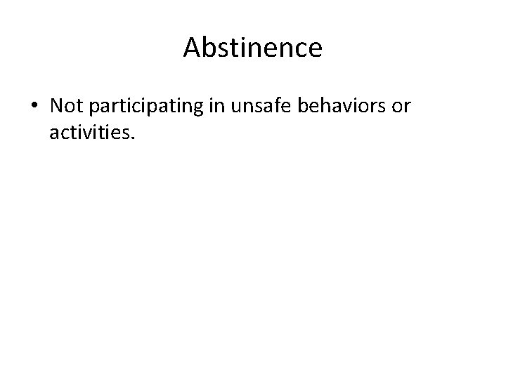 Abstinence • Not participating in unsafe behaviors or activities. 