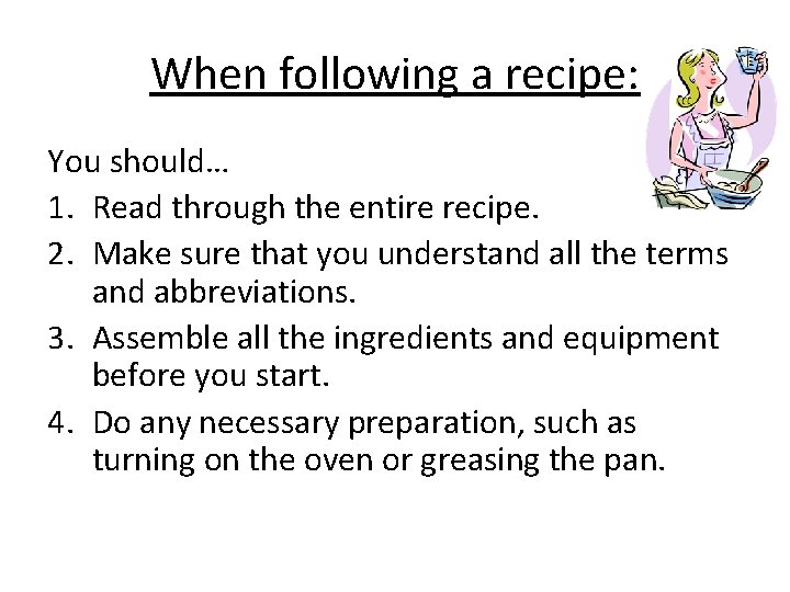 When following a recipe: You should… 1. Read through the entire recipe. 2. Make