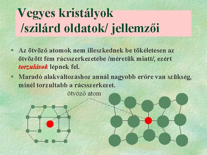 Vegyes kristályok /szilárd oldatok/ jellemzői § Az ötvöző atomok nem illeszkednek be tökéletesen az