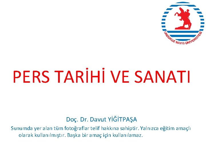 PERS TARİHİ VE SANATI Doç. Dr. Davut YİĞİTPAŞA Sunumda yer alan tüm fotoğraflar telif