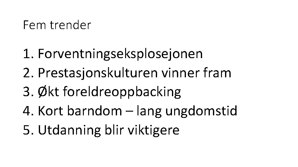 Fem trender 1. Forventningseksplosejonen 2. Prestasjonskulturen vinner fram 3. Økt foreldreoppbacking 4. Kort barndom