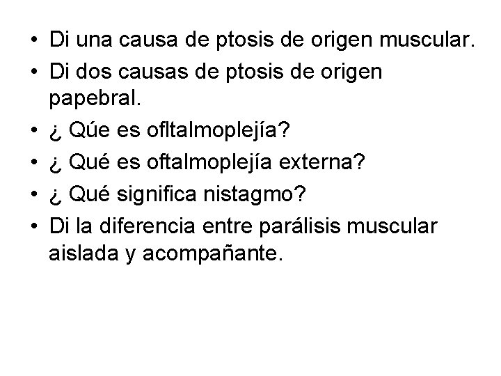  • Di una causa de ptosis de origen muscular. • Di dos causas