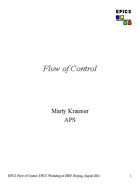 EPICS Flow of Control Marty Kraimer APS EPICS Flow of Control: EPICS Workshop at