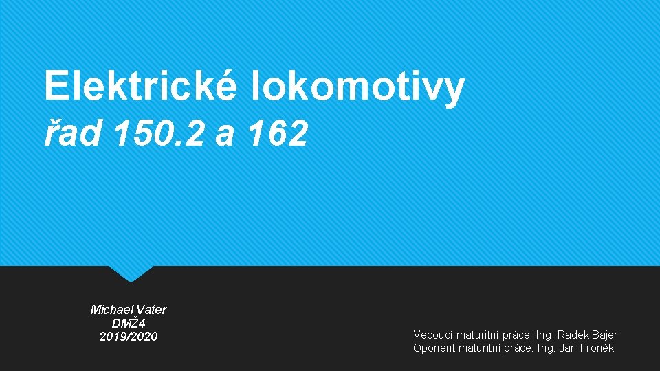 Elektrické lokomotivy řad 150. 2 a 162 Michael Vater DMŽ 4 2019/2020 Vedoucí maturitní