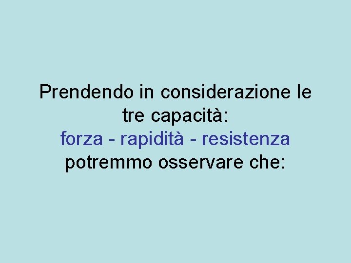 Prendendo in considerazione le tre capacità: forza - rapidità - resistenza potremmo osservare che: Prendendo in considerazione le tre capacità: forza - rapidità - resistenza potremmo osservare che: