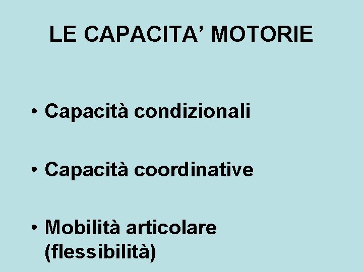 LE CAPACITA’ MOTORIE • Capacità condizionali • Capacità coordinative • Mobilità articolare (flessibilità) LE CAPACITA’ MOTORIE • Capacità condizionali • Capacità coordinative • Mobilità articolare (flessibilità)