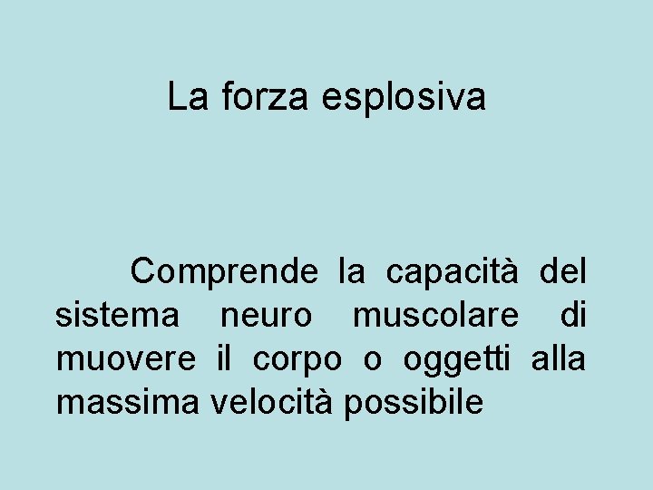 La forza esplosiva Comprende la capacità del sistema neuro muscolare di muovere il corpo La forza esplosiva Comprende la capacità del sistema neuro muscolare di muovere il corpo