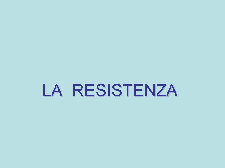 LA RESISTENZA LA RESISTENZA