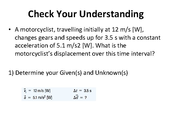 Check Your Understanding • A motorcyclist, travelling initially at 12 m/s [W], changes gears