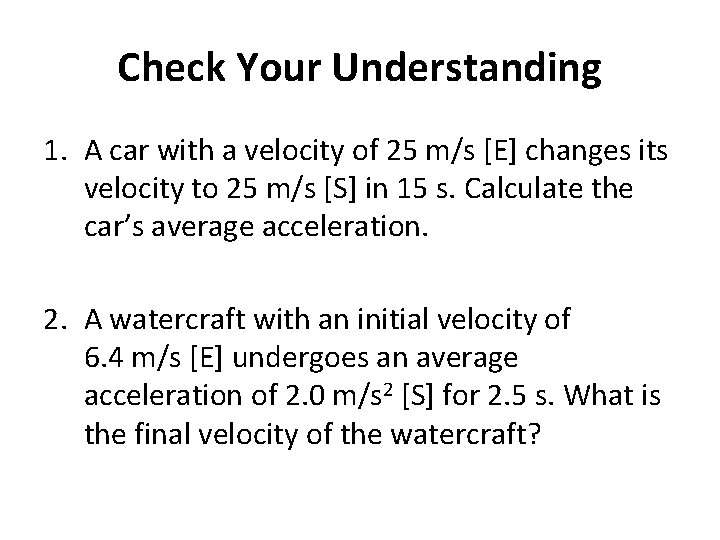 Check Your Understanding 1. A car with a velocity of 25 m/s [E] changes