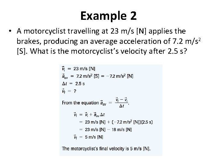 Example 2 • A motorcyclist travelling at 23 m/s [N] applies the brakes, producing
