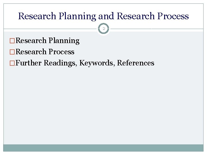 Research Planning and Research Process 2 �Research Planning �Research Process �Further Readings, Keywords, References