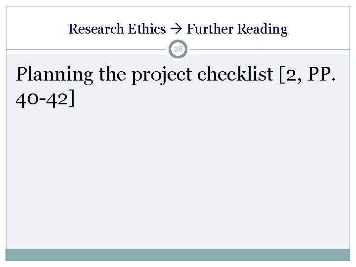 Research Ethics Further Reading 28 Planning the project checklist [2, PP. 40 -42] 