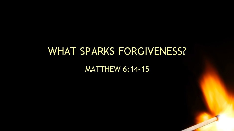WHAT SPARKS FORGIVENESS? MATTHEW 6: 14 -15 WHAT SPARKS FORGIVENESS? MATTHEW 6: 14 -15