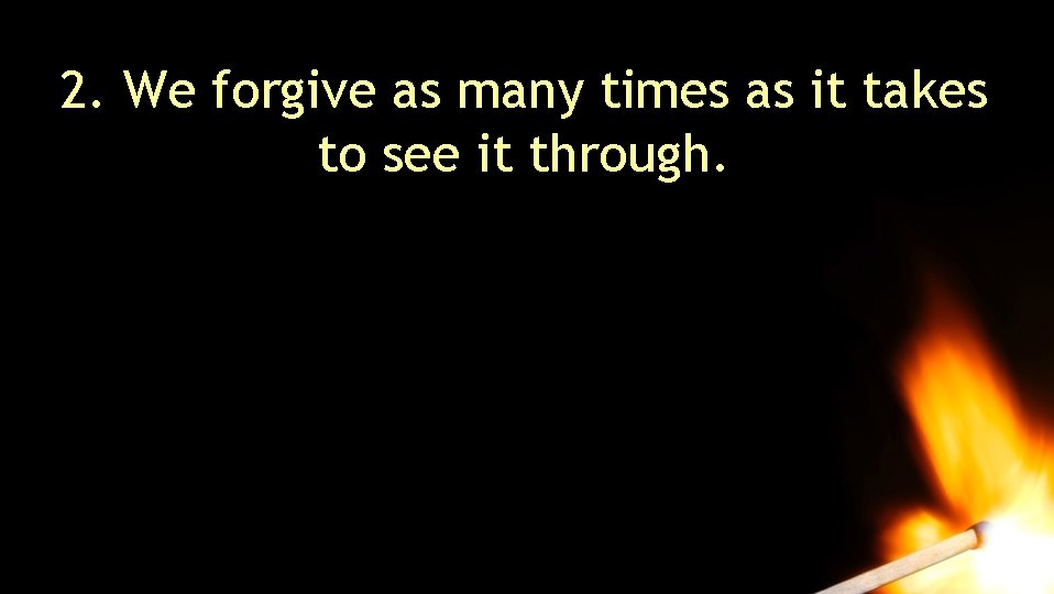 2. We forgive as many times as it takes to see it through. 2. We forgive as many times as it takes to see it through.