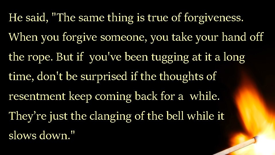 He said, "The same thing is true of forgiveness. When you forgive someone, you He said, "The same thing is true of forgiveness. When you forgive someone, you