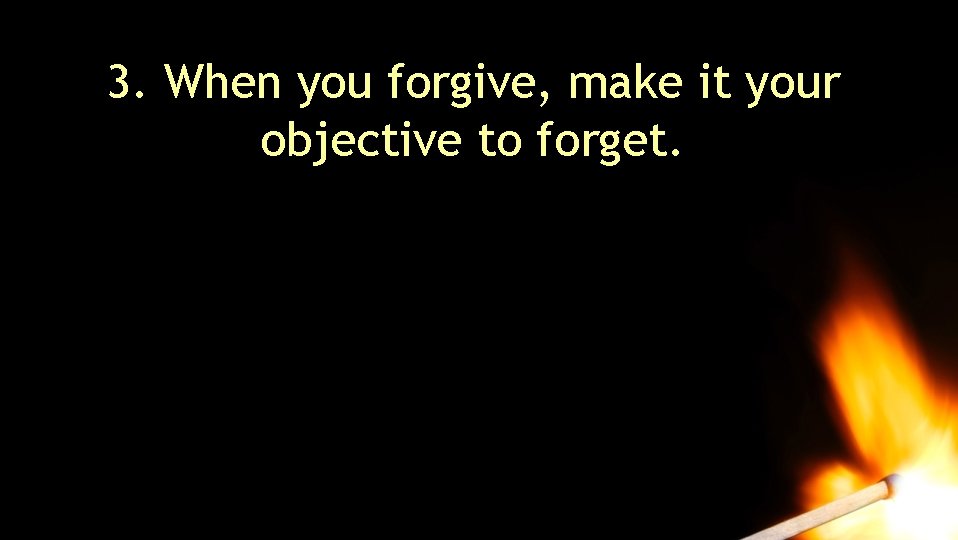 3. When you forgive, make it your objective to forget. Frederick Buechner 3. When you forgive, make it your objective to forget. Frederick Buechner
