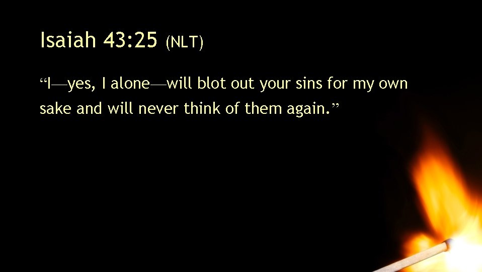 Isaiah 43: 25 (NLT) “I—yes, I alone—will blot out your sins for my own Isaiah 43: 25 (NLT) “I—yes, I alone—will blot out your sins for my own