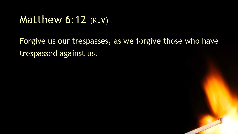 Matthew 6: 12 (KJV) Forgive us our trespasses, as we forgive those who have Matthew 6: 12 (KJV) Forgive us our trespasses, as we forgive those who have