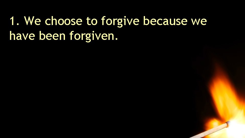 1. We choose to forgive because we have been forgiven. 1. We choose to forgive because we have been forgiven.